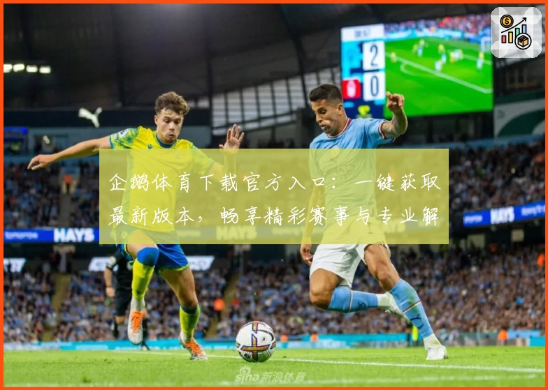 企鹅体育下载官方入口：一键获取最新版本，畅享精彩赛事与专业解说