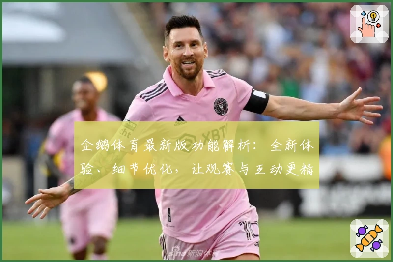 企鹅体育最新版功能解析：全新体验、细节优化，让观赛与互动更精彩
