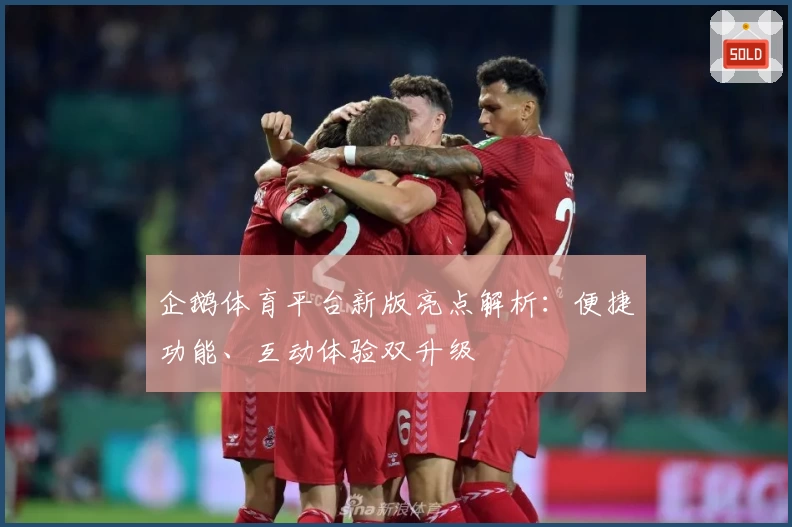企鹅体育平台新版亮点解析:便捷功能、互动体验双升级