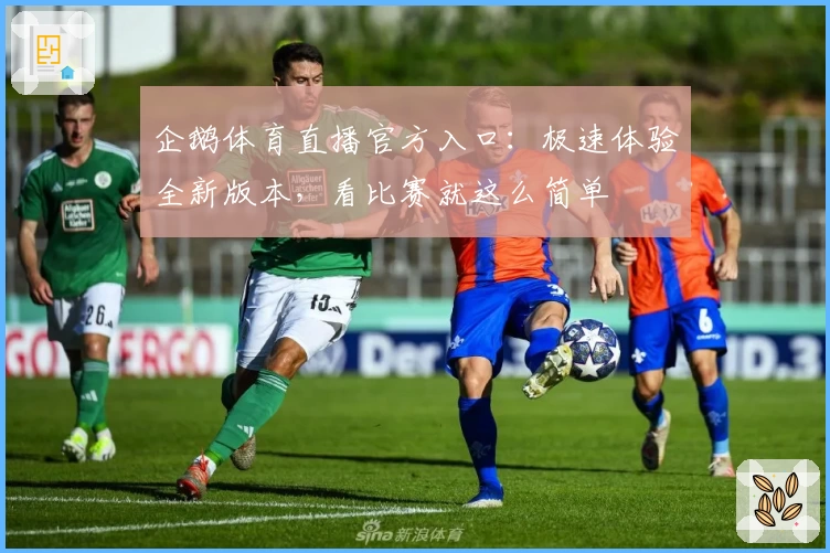 企鹅体育直播官方入口：极速体验全新版本，看比赛就这么简单
